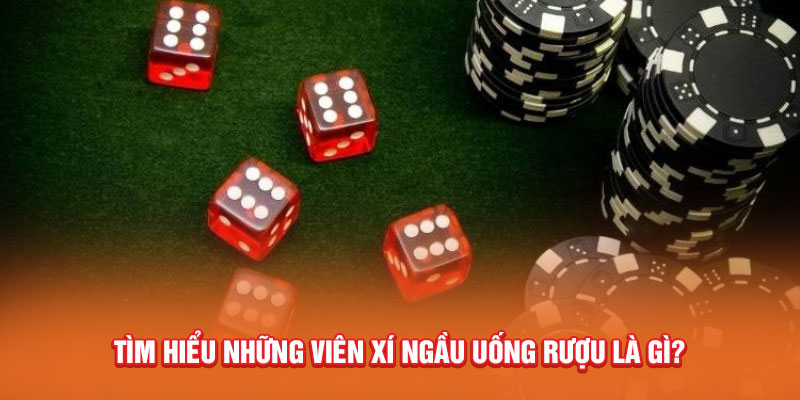 Tìm hiểu những viên xí ngầu uống rượu là gì?