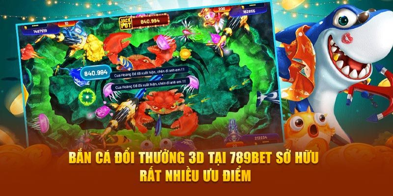 Bắn cá đổi thưởng 3D tại 789Bet sở hữu rất nhiều ưu điểm