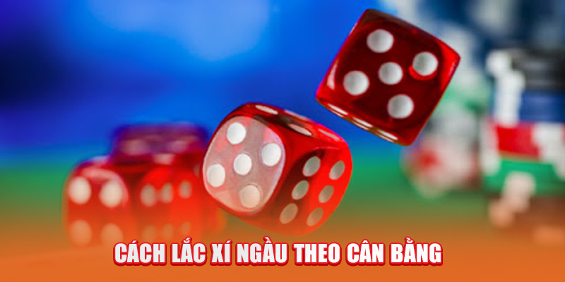 Cách lắc xí ngầu theo cân bằng