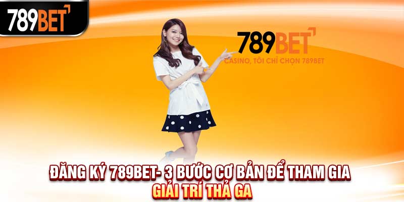 Đăng ký 789BET với các bước siêu đơn giản