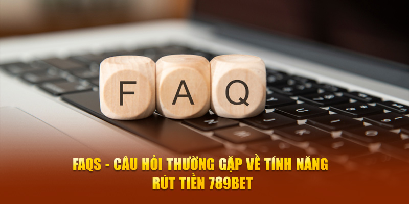 FAQs - Câu hỏi thường gặp về tính năng rút tiền 789Bet