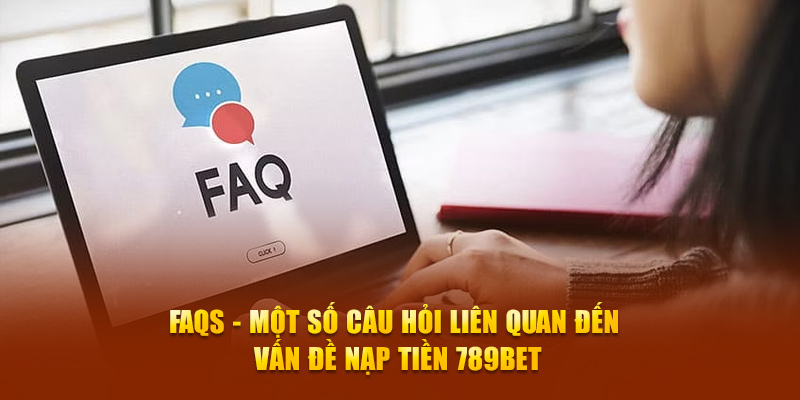 FAQs - Một số câu hỏi liên quan đến vấn đề nạp tiền 789Bet