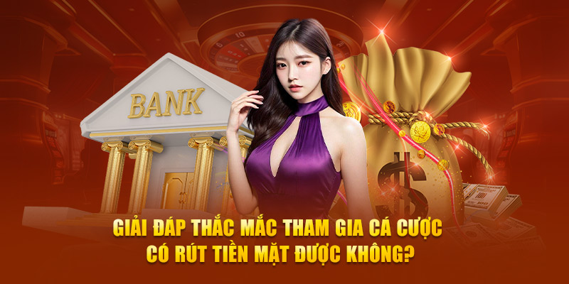 Giải đáp thắc mắc tham gia cá cược có rút tiền mặt được không?