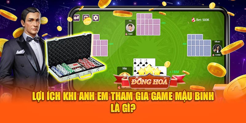 Lợi ích khi anh em tham gia game Mậu Binh là gì?