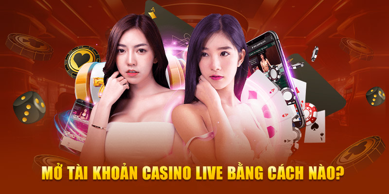 Mở tài khoản Casino Live bằng cách nào?