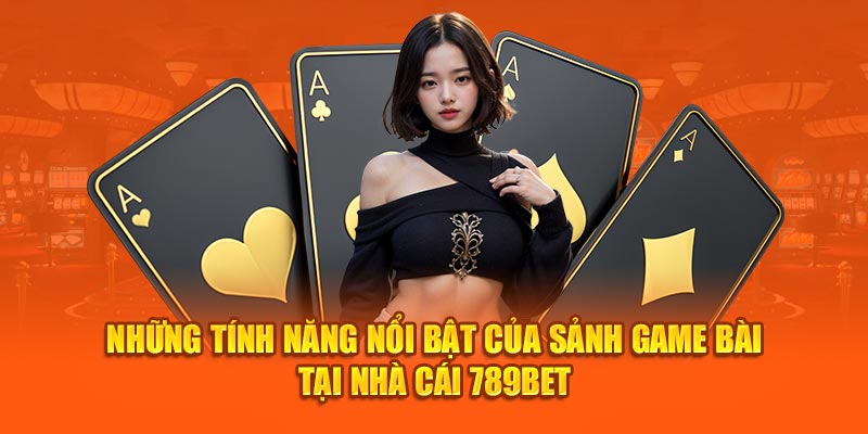 Những tính năng nổi bật của sảnh game bài tại nhà cái 789Bet 