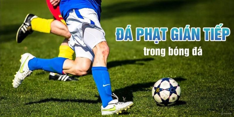 Phân biệt 2 hình thức đá phạt trực tiếp và gián tiếp